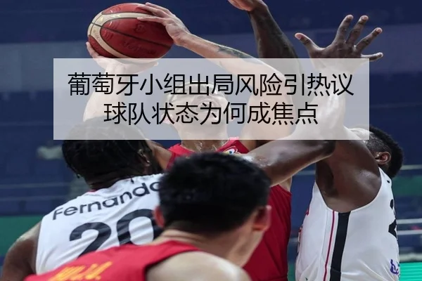 葡萄牙小组出局风险引热议 球队状态为何成焦点